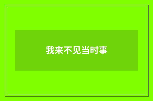 我来不见当时事