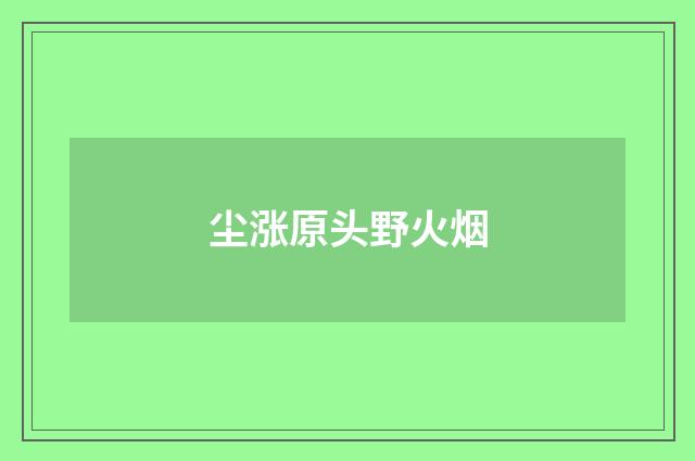 尘涨原头野火烟