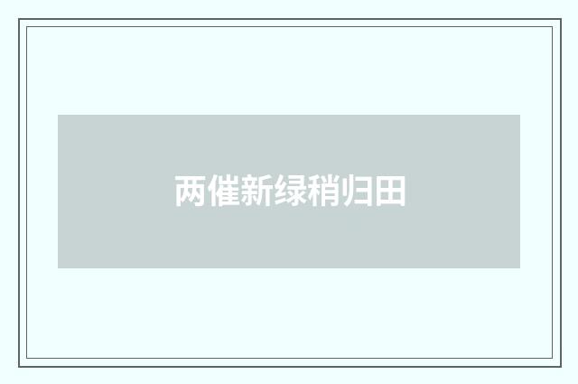 两催新绿稍归田
