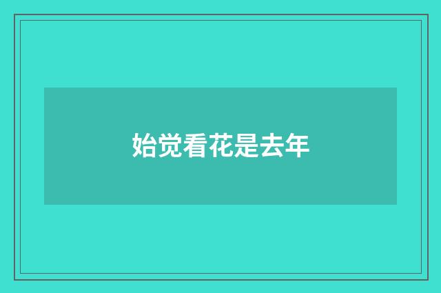 始觉看花是去年