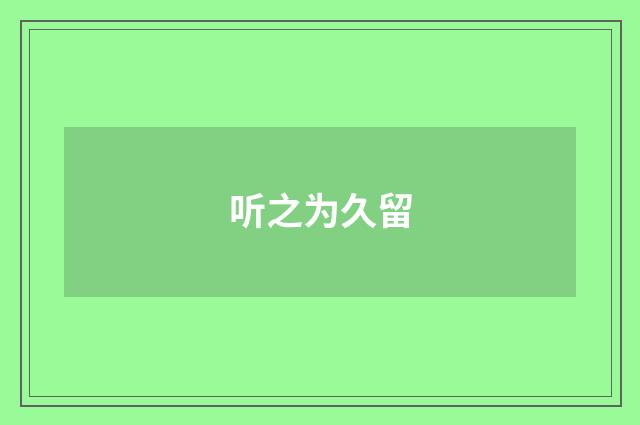 听之为久留