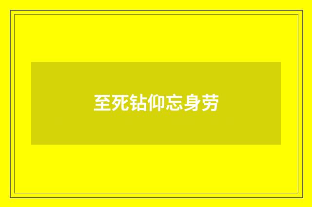 至死钻仰忘身劳
