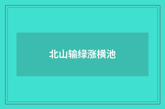 北山输绿涨横池