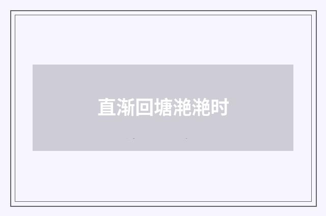 直渐回塘滟滟时