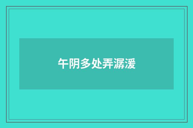 午阴多处弄潺湲