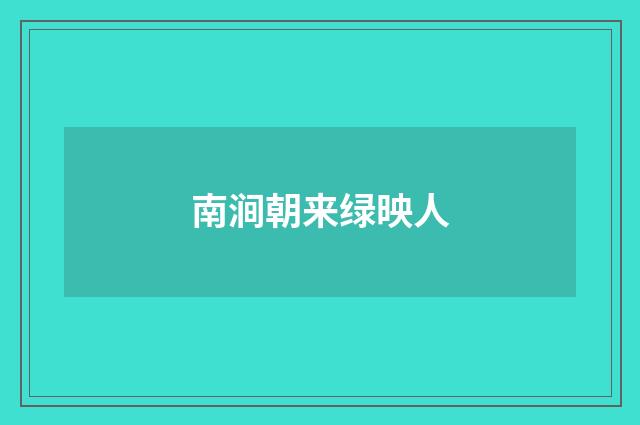 南涧朝来绿映人