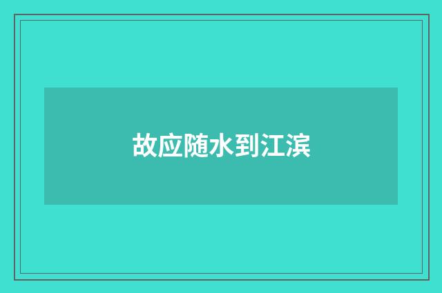 故应随水到江滨