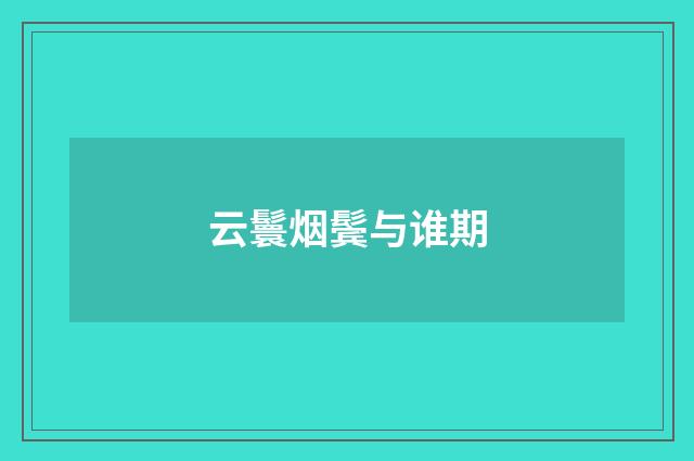 云鬟烟鬓与谁期