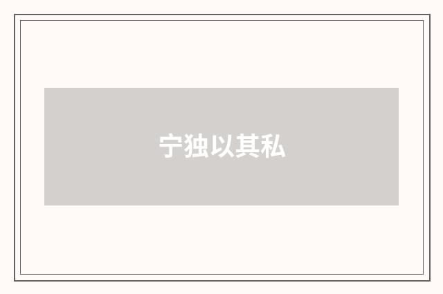 宁独以其私