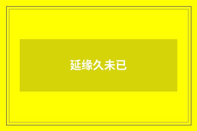 延缘久未已