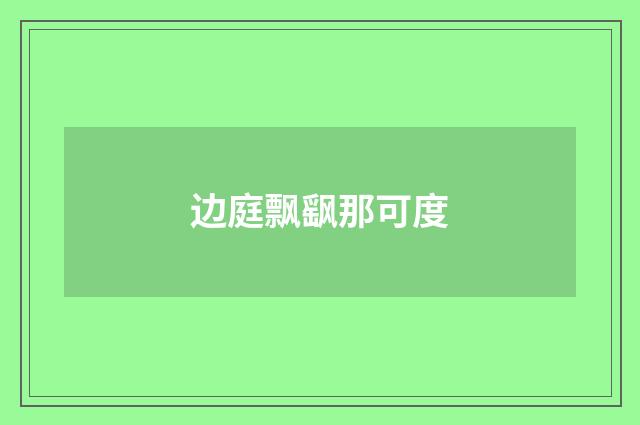 边庭飘飖那可度