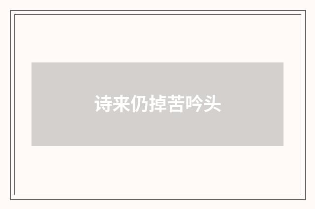 诗来仍掉苦吟头