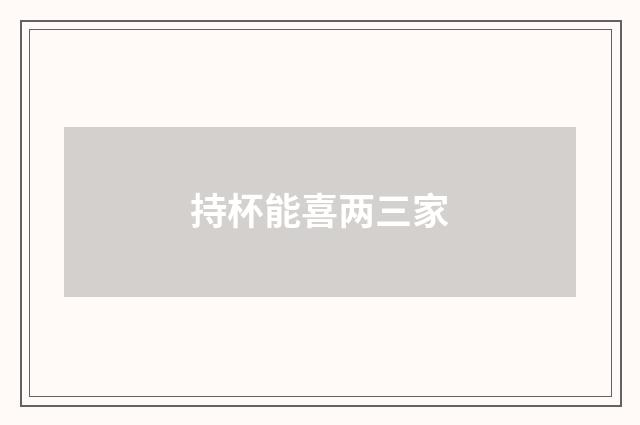 持杯能喜两三家