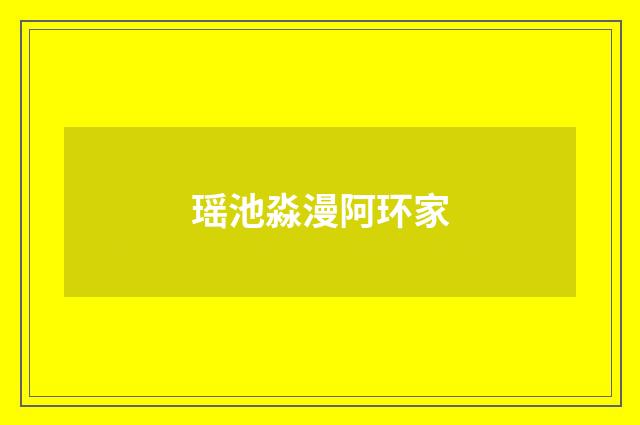 瑶池淼漫阿环家