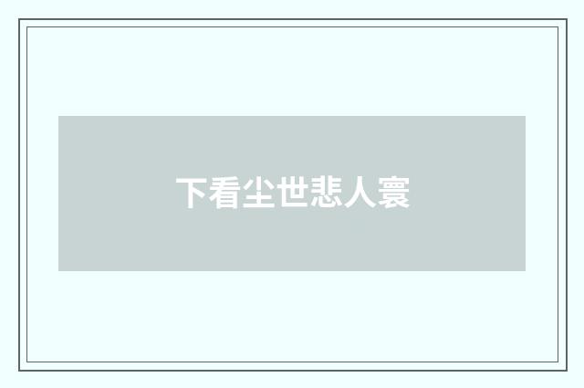 下看尘世悲人寰