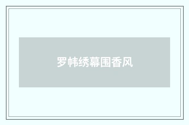 罗帏绣幕围香风