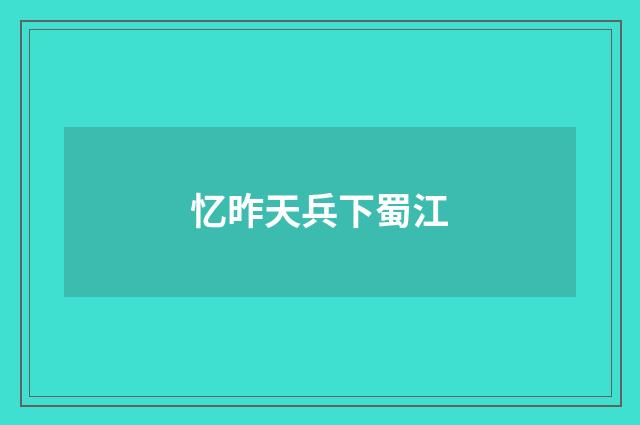 忆昨天兵下蜀江
