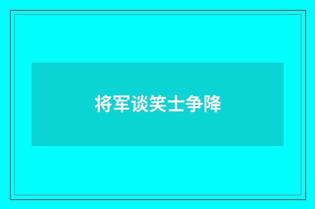 将军谈笑士争降