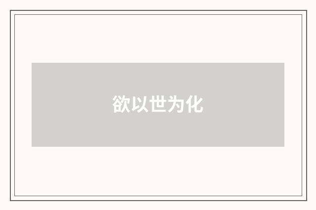 欲以世为化