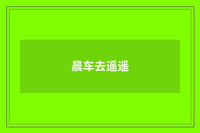 晨车去遥遥