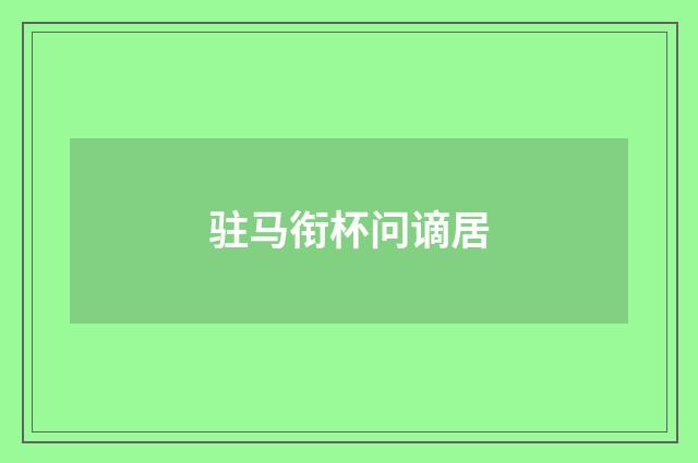 驻马衔杯问谪居