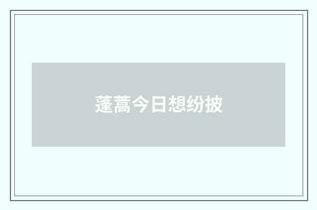 蓬蒿今日想纷披