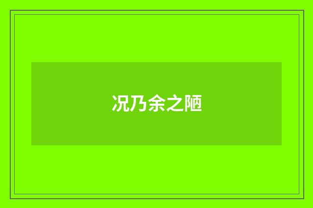 况乃余之陋
