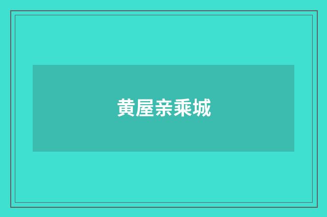 黄屋亲乘城