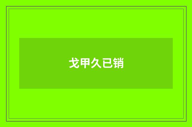 戈甲久已销