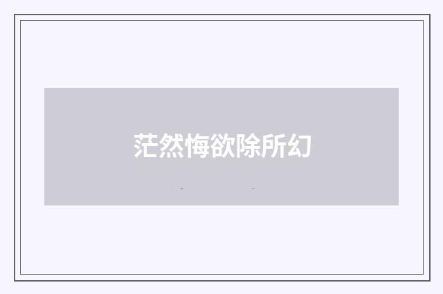 茫然悔欲除所幻