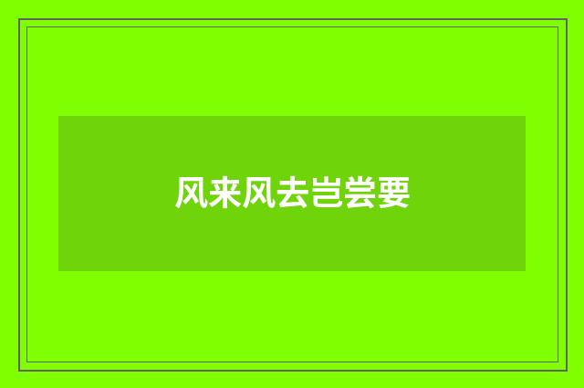 风来风去岂尝要