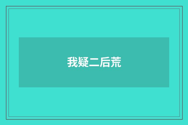 我疑二后荒