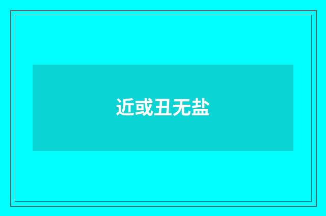 近或丑无盐