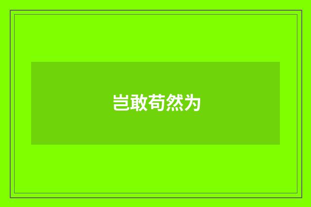 岂敢苟然为