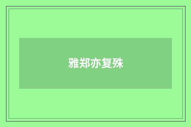 雅郑亦复殊