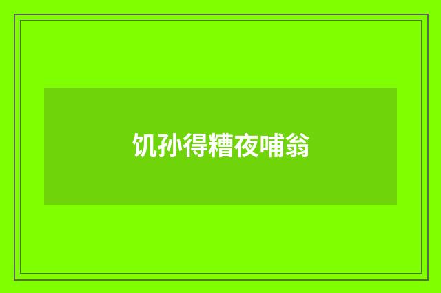 饥孙得糟夜哺翁