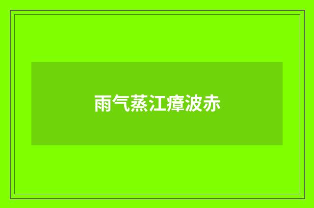 雨气蒸江瘴波赤
