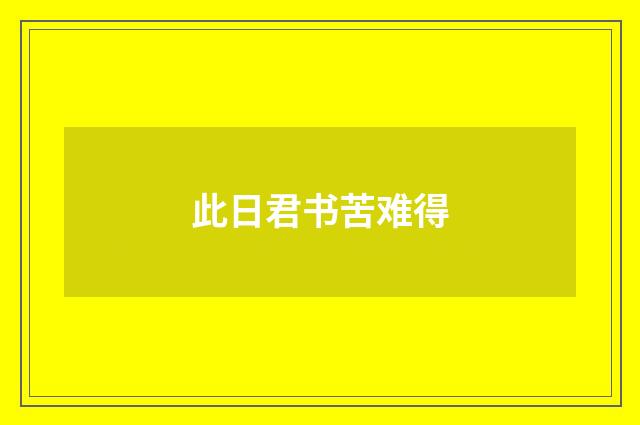 此日君书苦难得