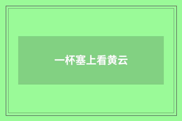 一杯塞上看黄云