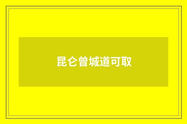 昆仑曾城道可取