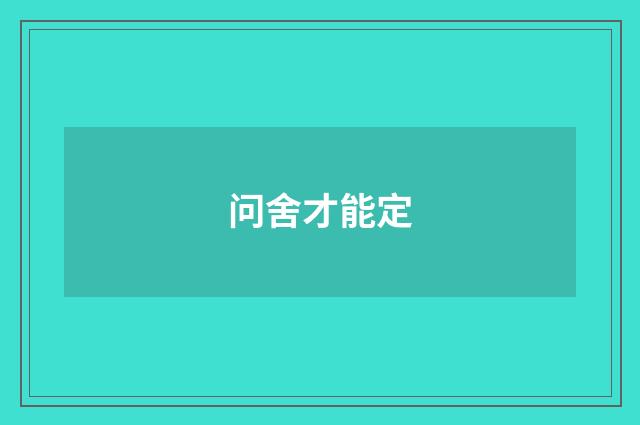 问舍才能定