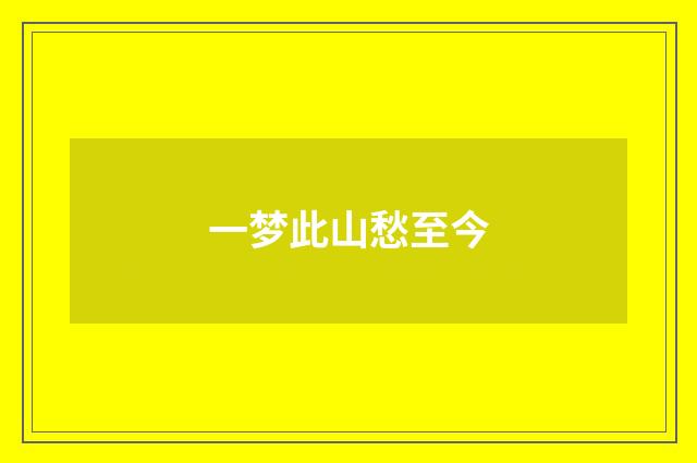 一梦此山愁至今