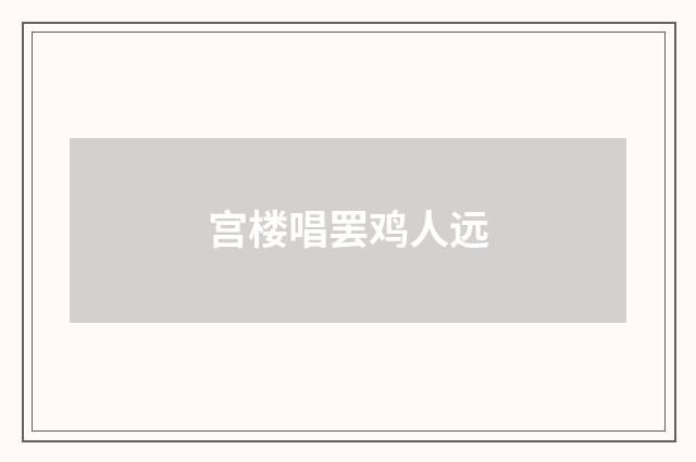 宫楼唱罢鸡人远
