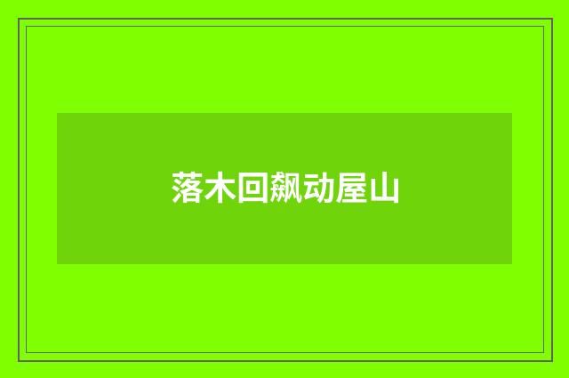 落木回飙动屋山