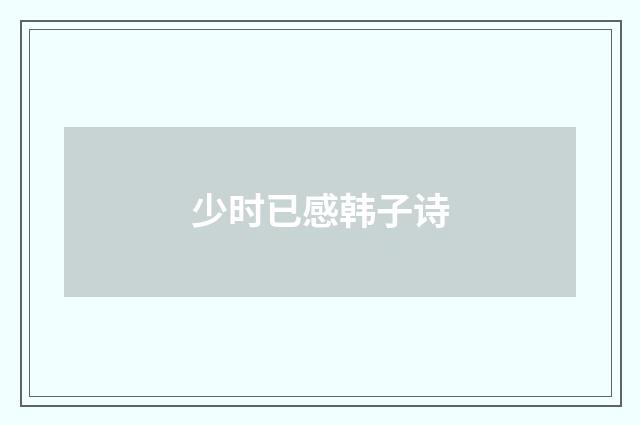 少时已感韩子诗