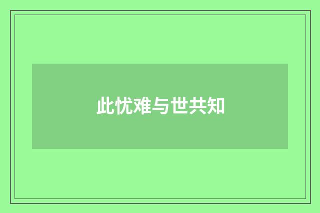 此忧难与世共知
