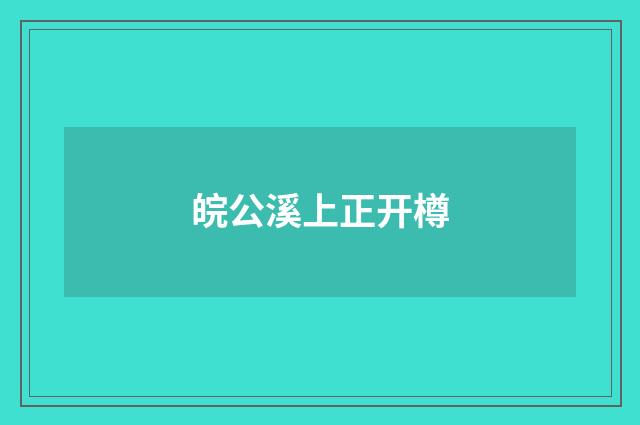 皖公溪上正开樽