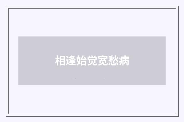相逢始觉宽愁病