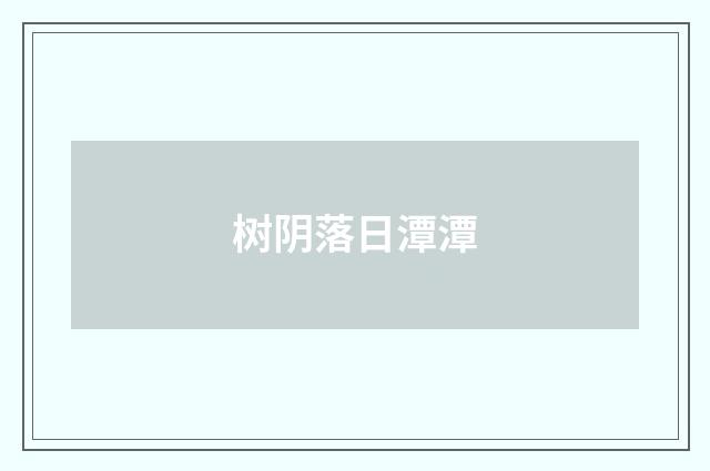 树阴落日潭潭