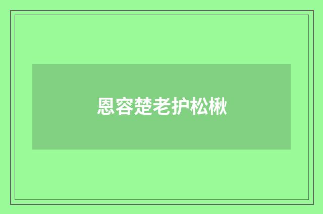 恩容楚老护松楸